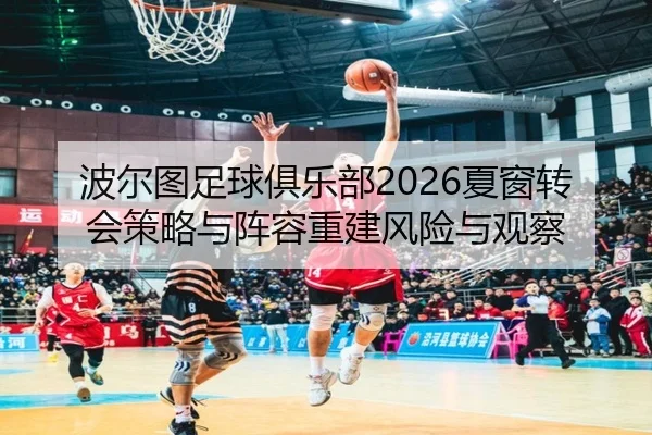 波尔图足球俱乐部2026夏窗转会策略与阵容重建风险与观察
